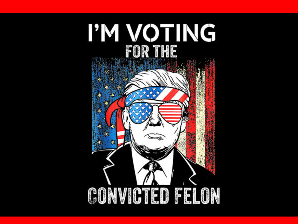 I’m voting for the convicted felon flag png t shirt design for sale