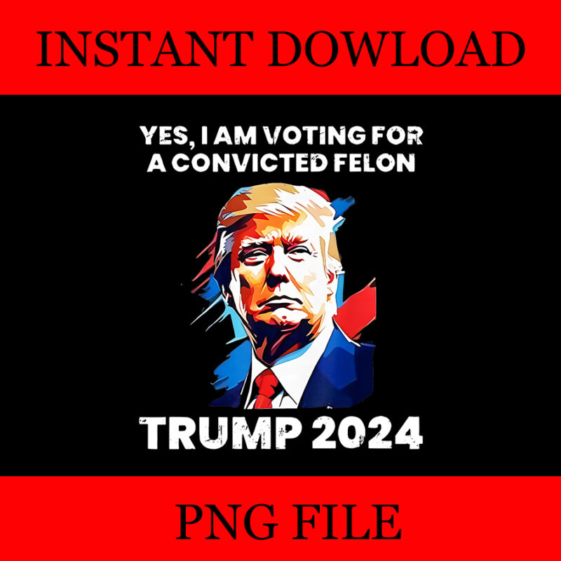 Yes I’m voting convicted felon png, trump 2024 convicted felon png