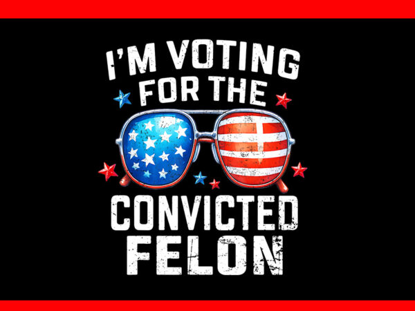 I’m voting for the convicted felon pro 2024 american flag png t shirt design for sale