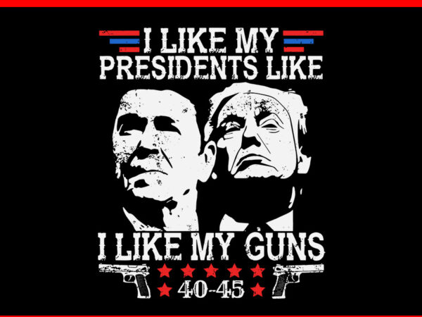 I like my presidents like i like my guns 40 45 svg t shirt design for sale