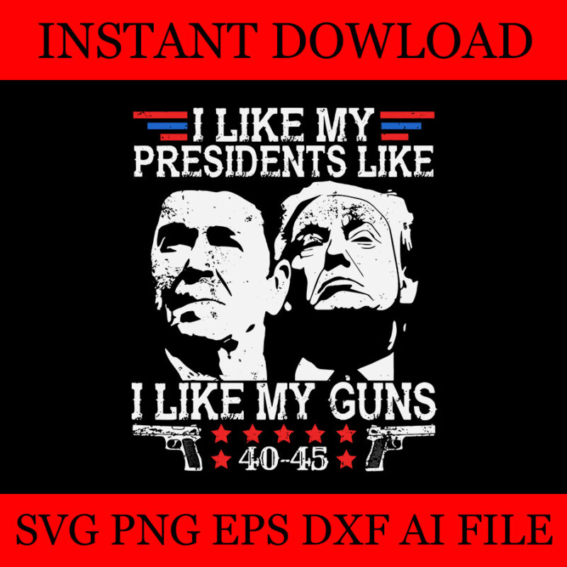 I Like My Presidents like I Like My Guns 40 45 SVG