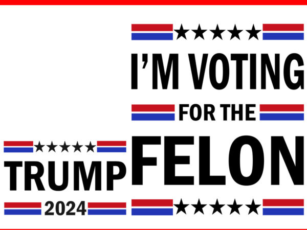 Trump 2024 i’m voting for the felon svg t shirt designs for sale