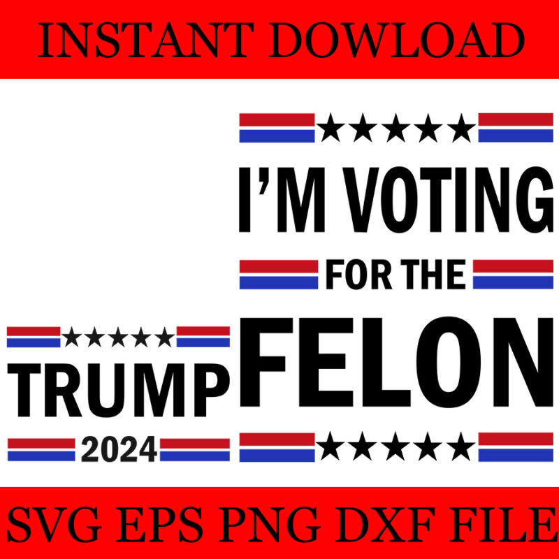 Trump 2024 I’m Voting For The Felon SVG