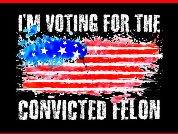 I’m voting for the convicted felon flag png t shirt design for sale