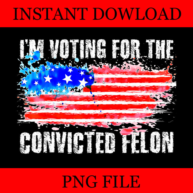 I’m Voting For The Convicted Felon Flag PNG