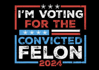 I’m Voting For A Convicted Felon 2024 SVG
