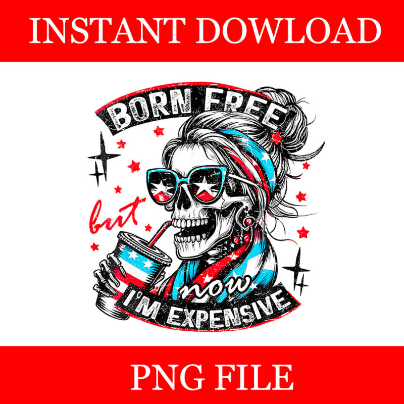 Born Free But Now I’m Expensive Girl 4th Of July Skeleton PNG