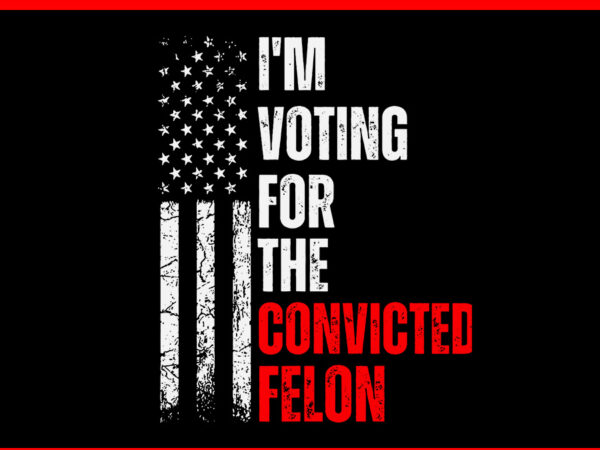 I am voting for the convicted felon trump 2024 american flag svg t shirt design for sale