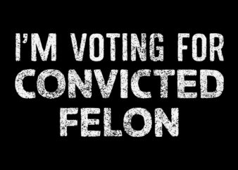 I’m Voting For The Convicted Felon SVG