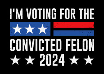I’m Voting For The Convicted Felon 2024 SVG