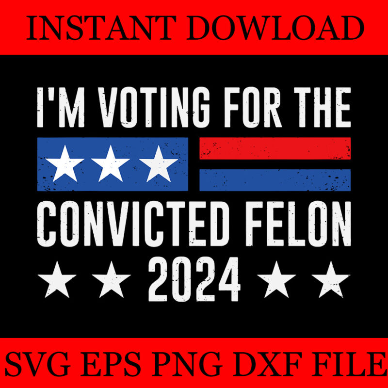 I’m Voting For The Convicted Felon 2024 SVG