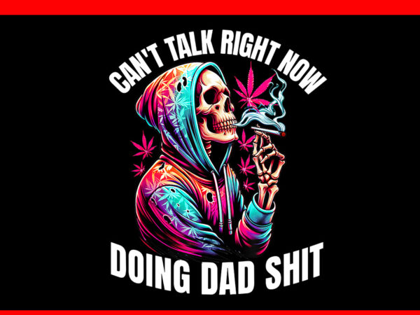 Can’t talk right now doing dad shits marijuana weed png t shirt vector file