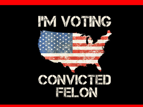 I’m voting for the convicted felon flag png t shirt design for sale