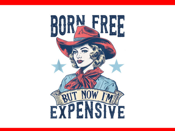 Born free but now i’m expensive retro 4th of july patriotic png t shirt template