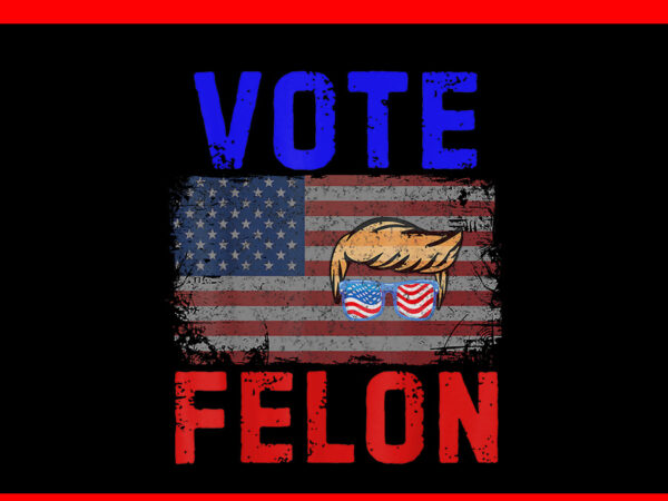 Vote felon trump 2024 45 and 47 png t shirt vector art