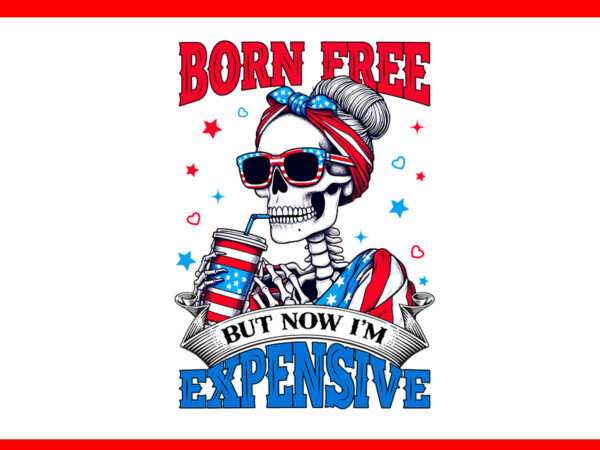 Born free but now i’m expensive skeleton png t shirt template