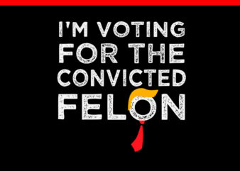 I’m Voting For The Convicted Felon SVG t shirt design for sale