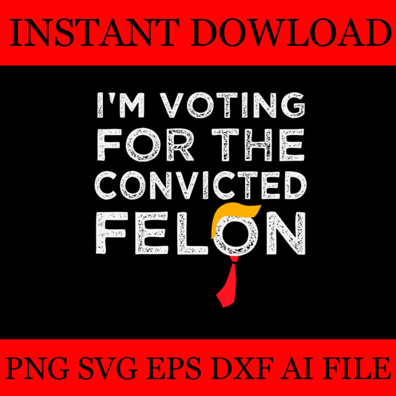 I’m Voting For The Convicted Felon SVG