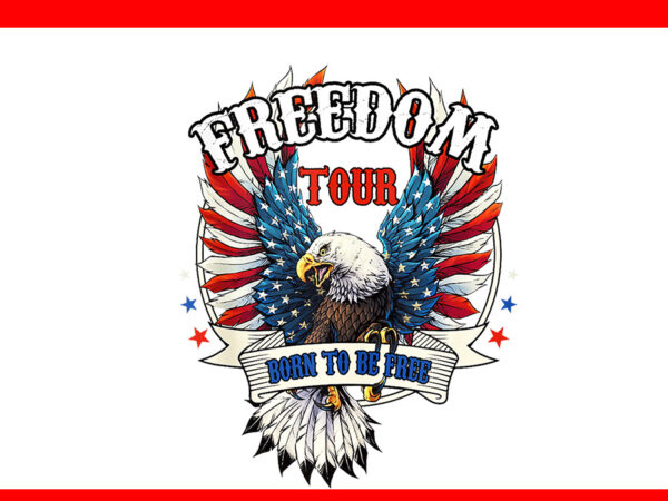 Freedom tour born to be free 4th of july 1776 eagle png t shirt graphic design