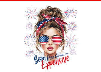 Born Free But Now I’m Expensive Messy Bun 4th Of July PNG