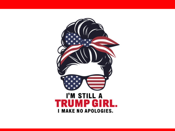 I’m still a trump girl i make no apologies svg t shirt design for sale