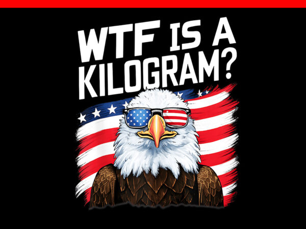 Wtf is a kilogram eagle png, eagle 4th of july png t shirt design for sale