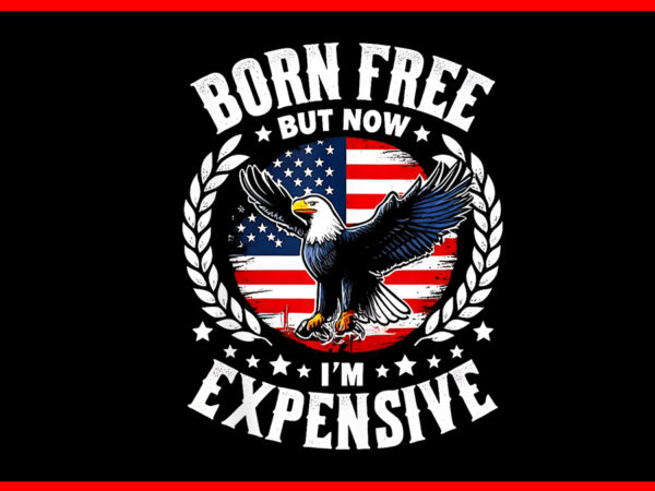 Born free but now i’m expensive png, skeleton 4th of july png t shirt template