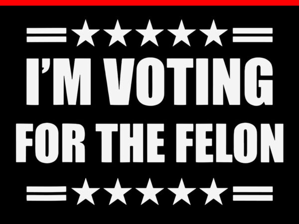 I’m voting convicted felon svg t shirt design for sale