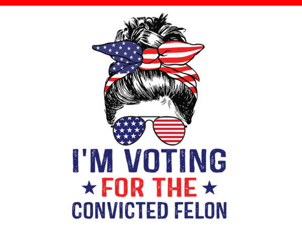 I’m voting convicted felon messi bun svg t shirt design for sale