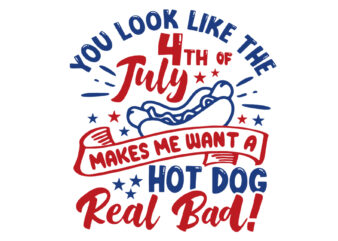You Look Like 4th Of July Makes Me Want a Hot Dog Real Bad SVG t shirt design template