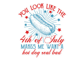 You Look Like 4th Of July Makes Me Want a Hot Dog Real Bad SVG t shirt design template