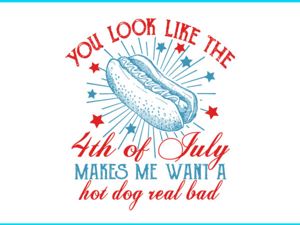 You look like 4th of july makes me want a hot dog real bad svg t shirt design template