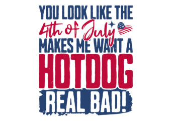 You Look Like The 4th Of July Makes Me Want A Hot Dog SVG t shirt design template