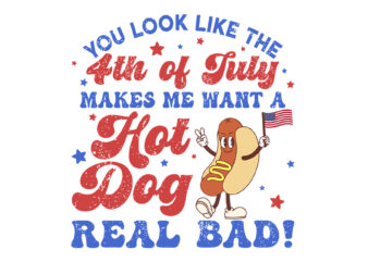 You Look Like The 4th Of July Makes Me Want Hot Dog Real Bad SVG t shirt design template