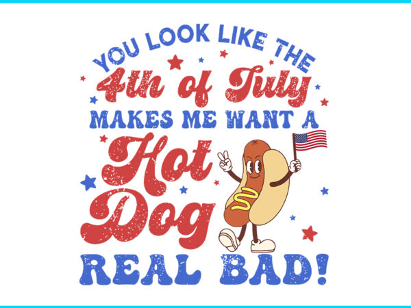 You look like the 4th of july makes me want hot dog real bad svg t shirt design template