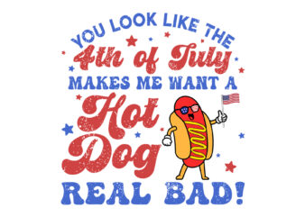 You Look Like The 4th Of July Makes Me Want Hot Dog Real Bad SVG t shirt design template