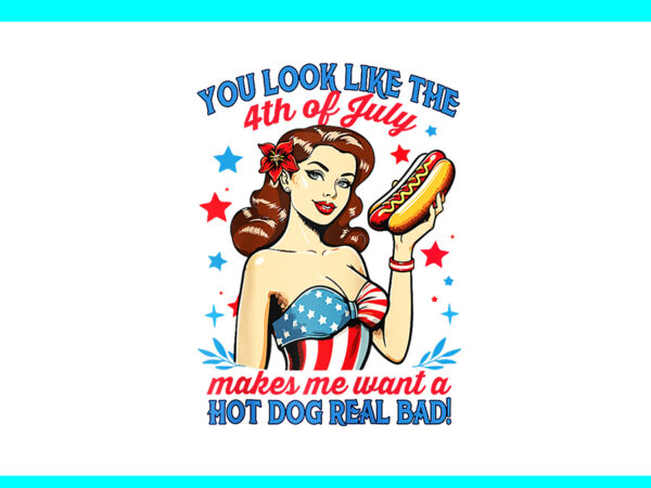 You look like the 4th of july makes me want a hot dog real bad png t shirt design template