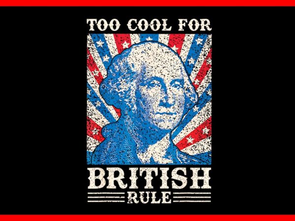 Too cool for british rule 4th of july independence day png t shirt designs for sale