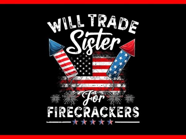 Will trade sister for firecrackers png, firecrackers 4th of july png t shirt design for sale