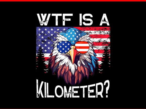 Wtf is a kilometer eagle png, eagle 4th of july usa png t shirt design for sale