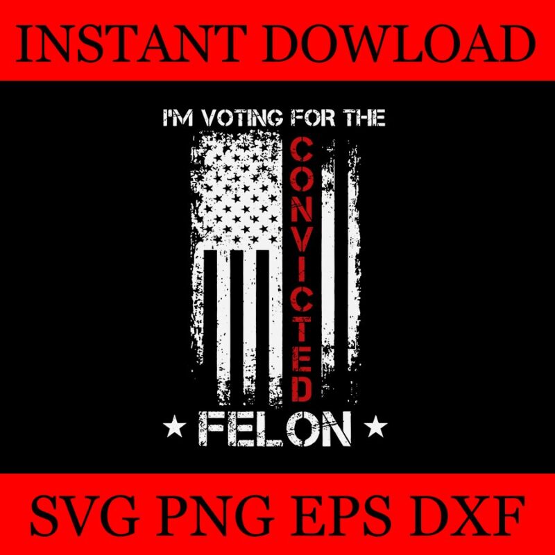 I’M Voting For The Convicted Felon SVG, Trump Convicted Felon SVG