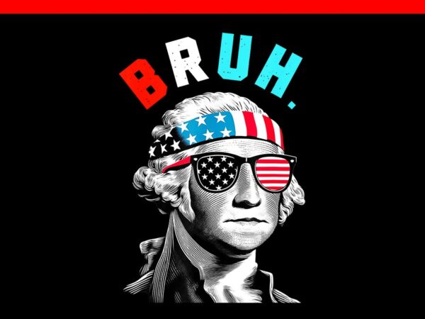 Bruh george washington 4th of july 2024 png, bruh 4th of july png t shirt template