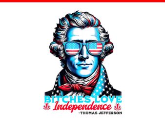 Bitches Love Independence Thomas Jefferson PNG, Thomas Jefferson 4TH Of July PNG t shirt template