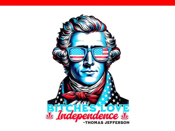 Bitches love independence thomas jefferson png, thomas jefferson 4th of july png t shirt template