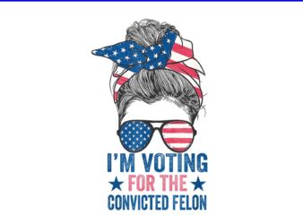Messy Bun I’m Voting For The Convicted Felon PNG