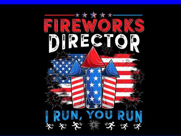 Fireworks director i run you run png, 4th of july png t shirt graphic design
