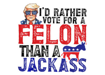 I’d Rather Vote For Felon Than Jackass PNG, Trump 2024 Convicted Felon PNG t shirt design for sale