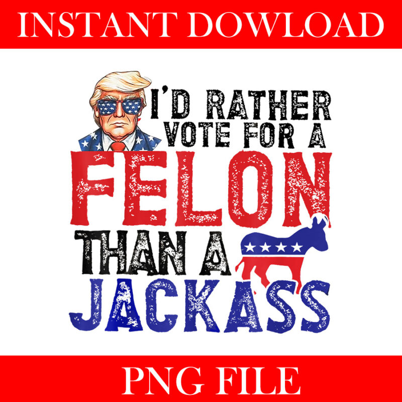 I’d Rather Vote For Felon Than Jackass PNG, Trump 2024 Convicted Felon PNG