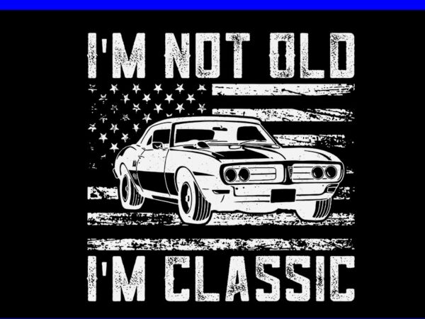 I’m not old i’m classic car svg, vintage dad father’s day svg t shirt design for sale