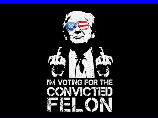 I’ voting for the convicted felon trump svg t shirt design for sale